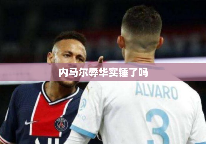 内马尔辱华实锤了吗