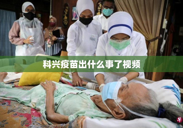 科兴疫苗出什么事了视频