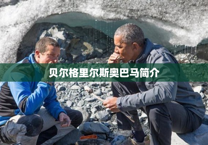 贝尔格里尔斯奥巴马简介 贝尔格里尔斯奥巴马简介