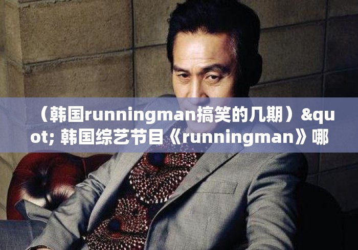 (韩国runningman搞笑的几期)" 韩国综艺节目《runningman》哪期最好看? (韩国runningman搞笑的几期)" 韩国综艺节目《runningman》哪期最好看?