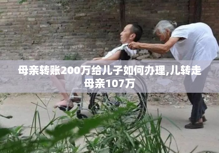 母亲转账200万给儿子如何办理,儿转走母亲107万 母亲转账200万给儿子如何办理,儿转走母亲107万