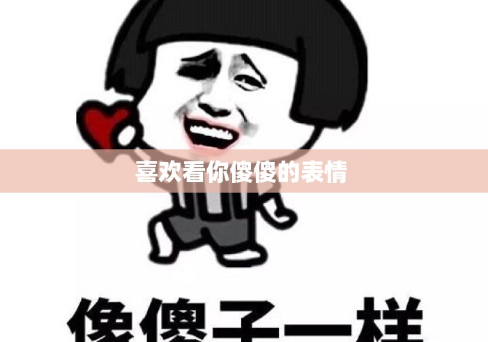 喜欢看你傻傻的表情 喜欢看你傻傻的表情