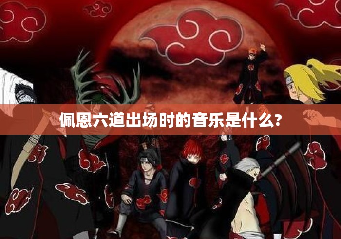 佩恩六道出场时的音乐是什么?
