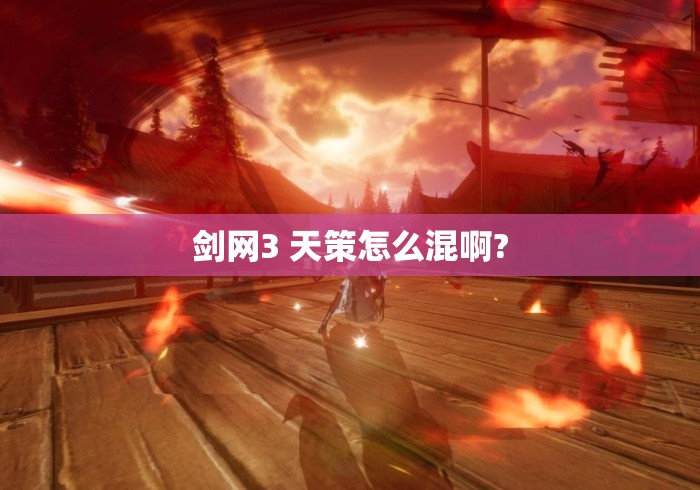 剑网3 天策怎么混啊? 剑网3 天策怎么混啊?
