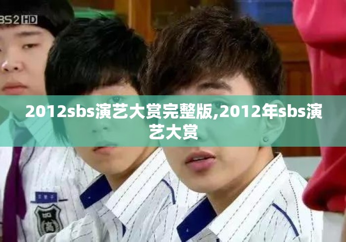 2012sbs演艺大赏完整版,2012年sbs演艺大赏 2012sbs演艺大赏完整版,2012年sbs演艺大赏