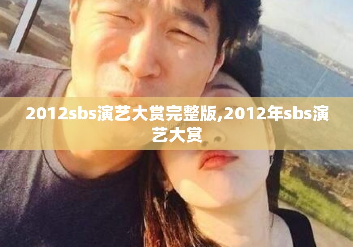 2012sbs演艺大赏完整版,2012年sbs演艺大赏 2012sbs演艺大赏完整版,2012年sbs演艺大赏