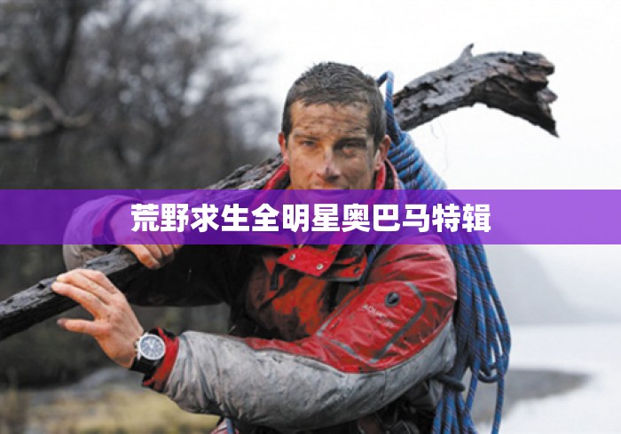 荒野求生全明星奥巴马特辑 荒野求生全明星奥巴马特辑