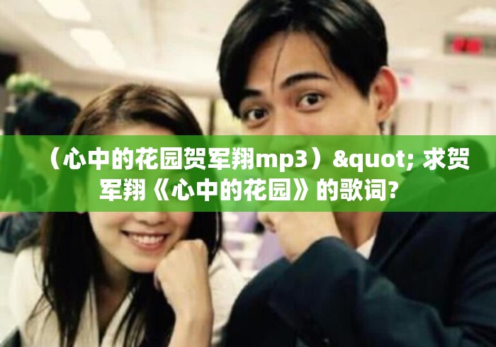 (心中的花园贺军翔mp3)" 求贺军翔《心中的花园》的歌词? (心中的花园贺军翔mp3)" 求贺军翔《心中的花园》的歌词?