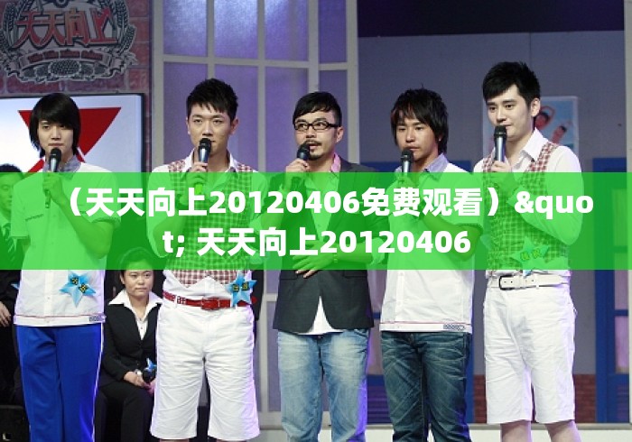 （天天向上20120406免费观看）" 天天向上20120406
