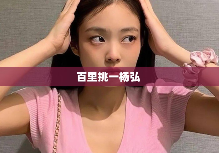 百里挑一杨弘 百里挑一杨弘