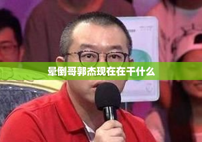 晕倒哥郭杰现在在干什么 晕倒哥郭杰现在在干什么