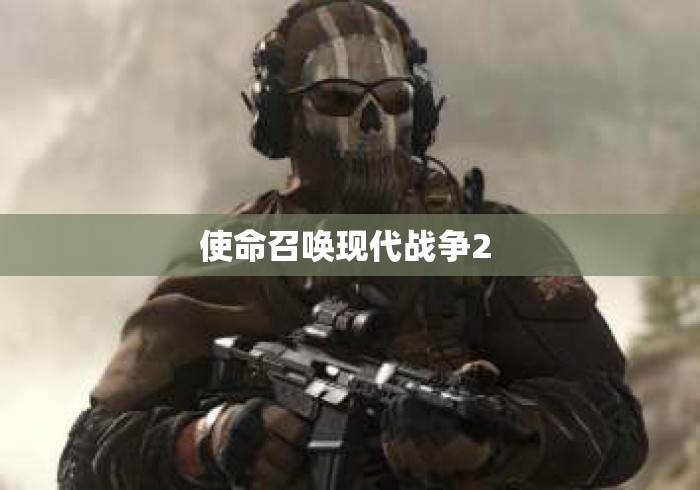 使命召唤现代战争2 使命召唤现代战争2