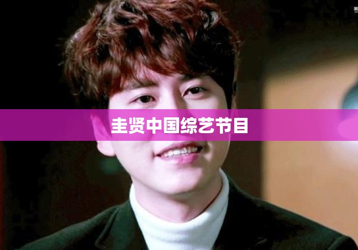 圭贤中国综艺节目 圭贤中国综艺节目