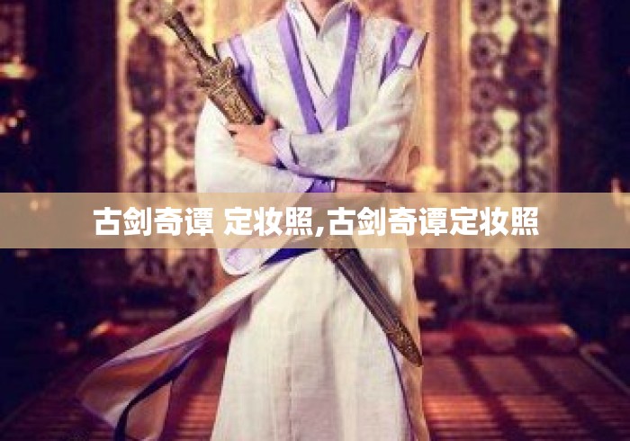 古剑奇谭 定妆照,古剑奇谭定妆照 古剑奇谭 定妆照,古剑奇谭定妆照