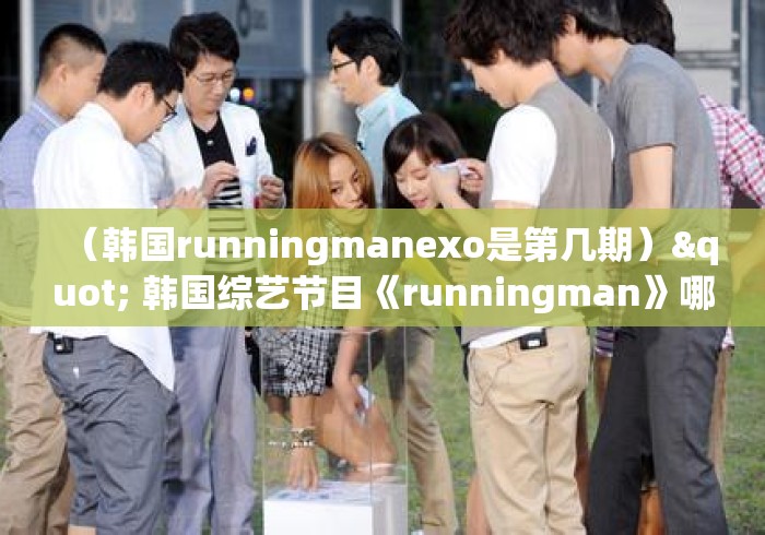 (韩国runningmanexo是第几期)" 韩国综艺节目《runningman》哪期最好看? (韩国runningmanexo是第几期)" 韩国综艺节目《runningman》哪期最好看?