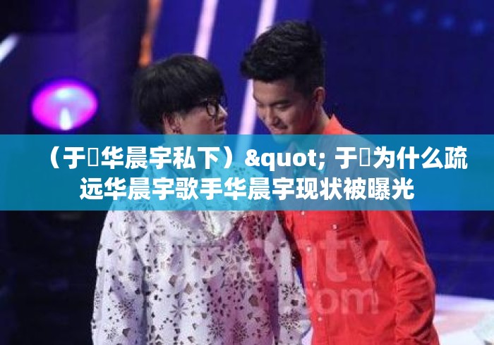 (于湉华晨宇私下)" 于湉为什么疏远华晨宇歌手华晨宇现状被曝光 (于湉华晨宇私下)" 于湉为什么疏远华晨宇歌手华晨宇现状被曝光
