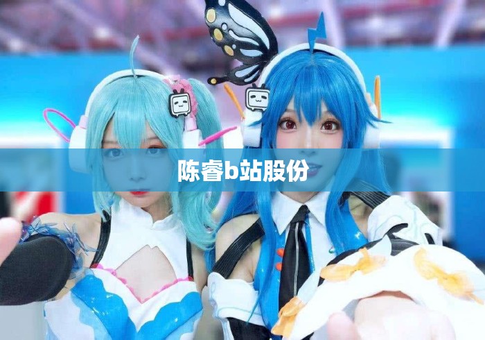 陈睿b站股份