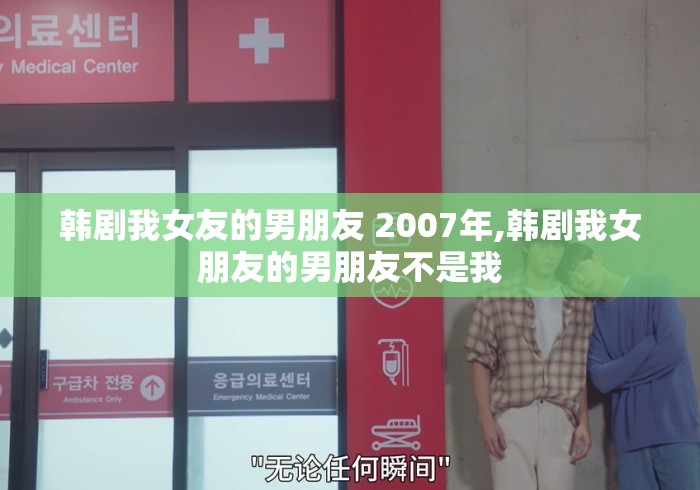 韩剧我女友的男朋友 2007年,韩剧我女朋友的男朋友不是我 韩剧我女友的男朋友 2007年,韩剧我女朋友的男朋友不是我