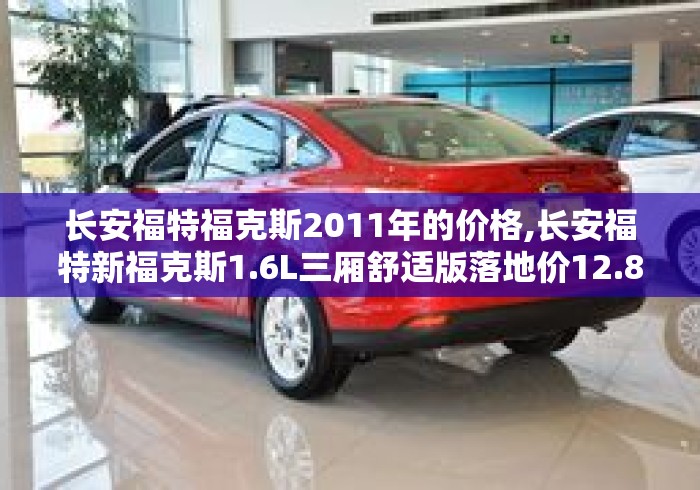 长安福特福克斯2011年的价格,长安福特新福克斯1.6L三厢舒适版落地价12.8万是否太贵... 长安福特福克斯2011年的价格,长安福特新福克斯1.6L三厢舒适版落地价12.8万是否太贵...