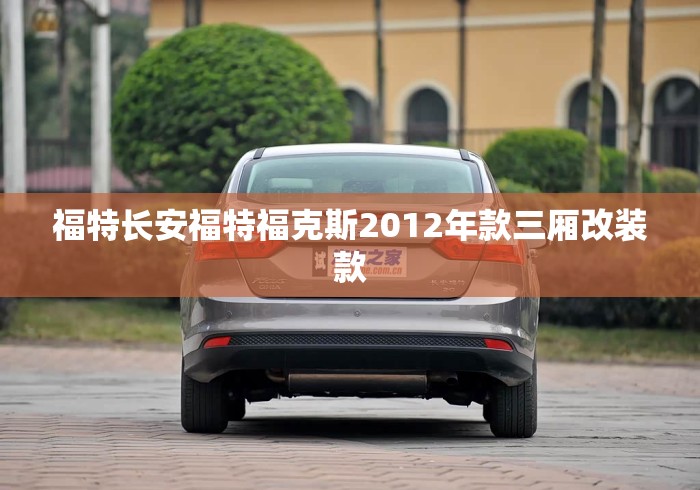 福特长安福特福克斯2012年款三厢改装款 福特长安福特福克斯2012年款三厢改装款