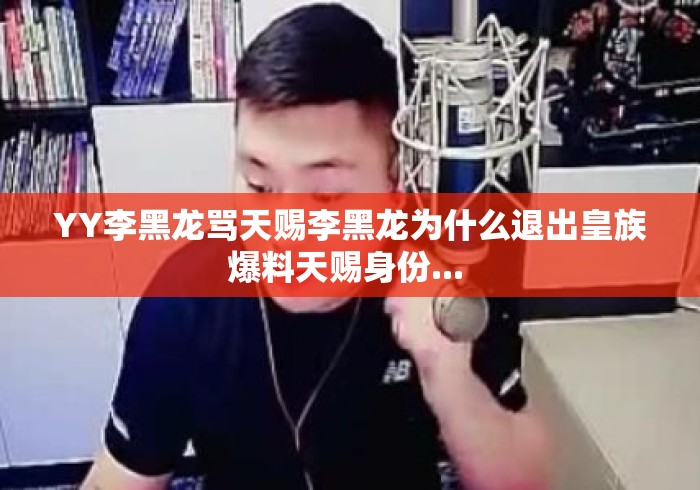 YY李黑龙骂天赐李黑龙为什么退出皇族爆料天赐身份... YY李黑龙骂天赐李黑龙为什么退出皇族爆料天赐身份...