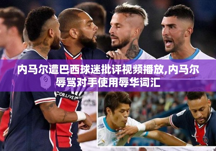 内马尔遭巴西球迷批评视频播放,内马尔辱骂对手使用辱华词汇
