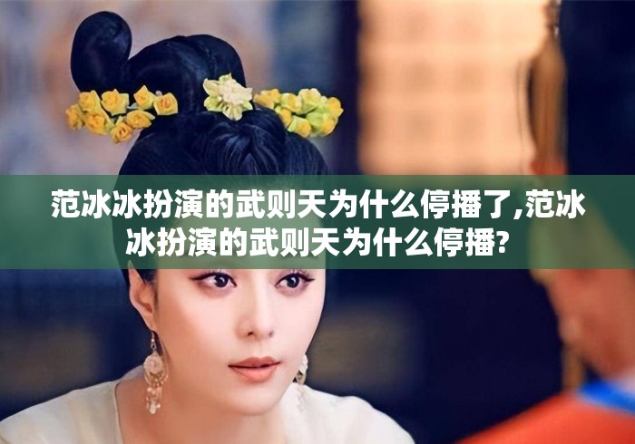 范冰冰扮演的武则天为什么停播了,范冰冰扮演的武则天为什么停播? 范冰冰扮演的武则天为什么停播了,范冰冰扮演的武则天为什么停播?