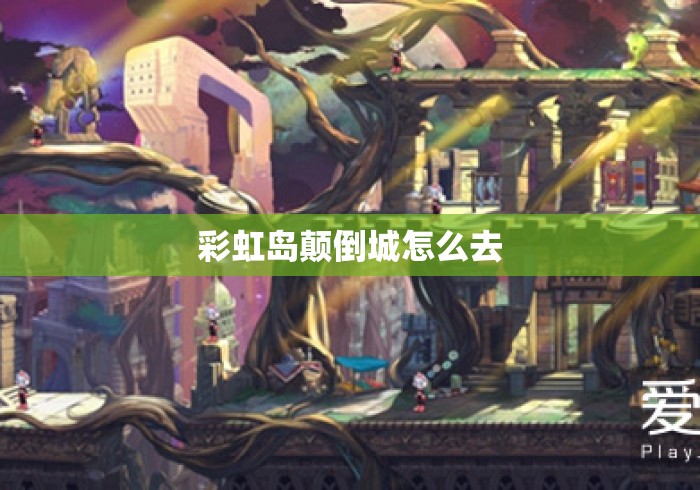 彩虹岛颠倒城怎么去