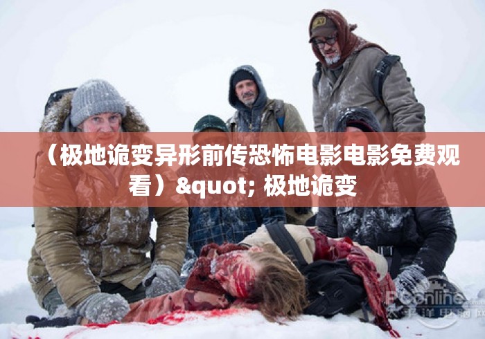 (极地诡变异形前传恐怖电影电影免费观看)" 极地诡变 (极地诡变异形前传恐怖电影电影免费观看)" 极地诡变