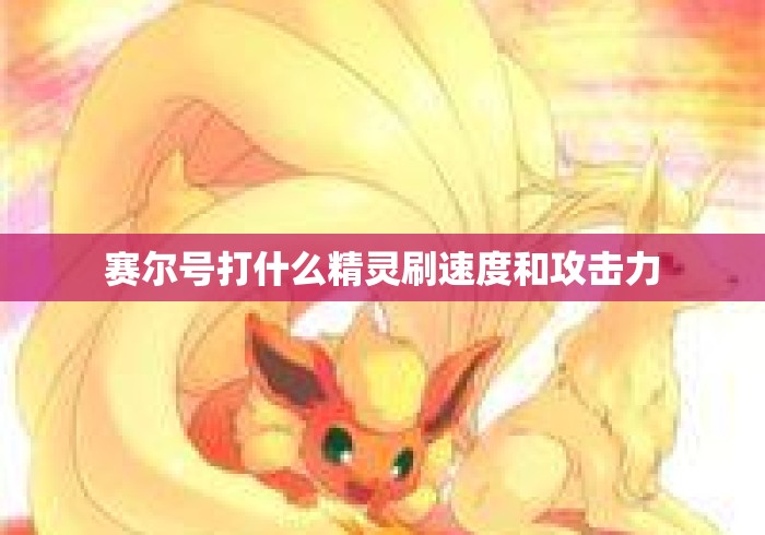 赛尔号打什么精灵刷速度和攻击力
