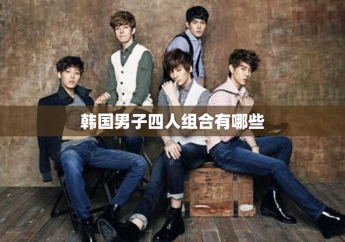 韩国男子四人组合有哪些 韩国男子四人组合有哪些
