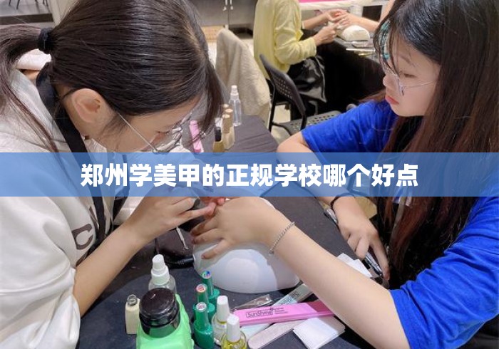 郑州学美甲的正规学校哪个好点 郑州学美甲的正规学校哪个好点