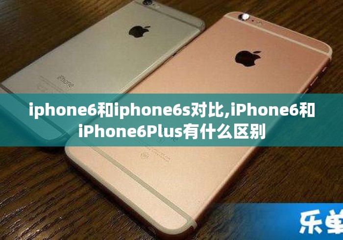 iphone6和iphone6s对比,iPhone6和iPhone6Plus有什么区别 iphone6和iphone6s对比,iPhone6和iPhone6Plus有什么区别