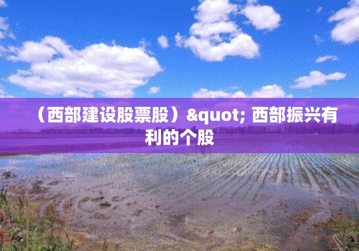 （西部建设股票股）" 西部振兴有利的个股