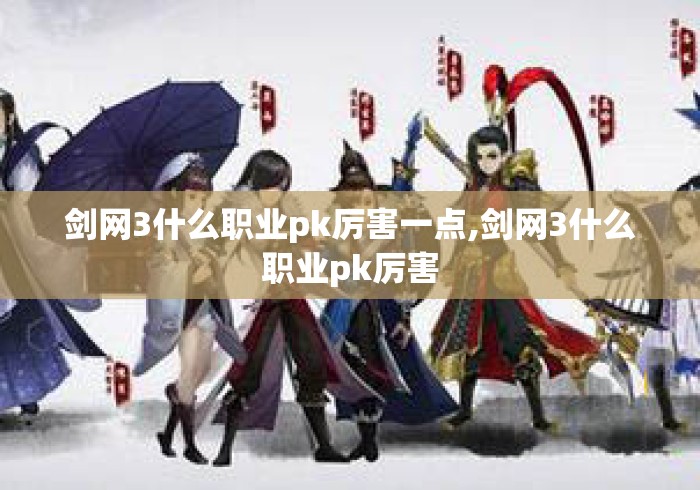 剑网3什么职业pk厉害一点,剑网3什么职业pk厉害 剑网3什么职业pk厉害一点,剑网3什么职业pk厉害