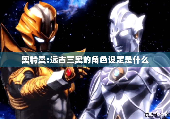 奥特曼:远古三奥的角色设定是什么