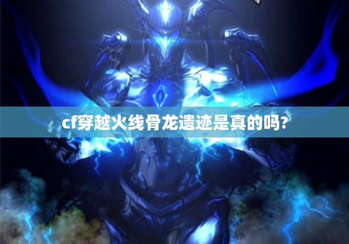cf穿越火线骨龙遗迹是真的吗?