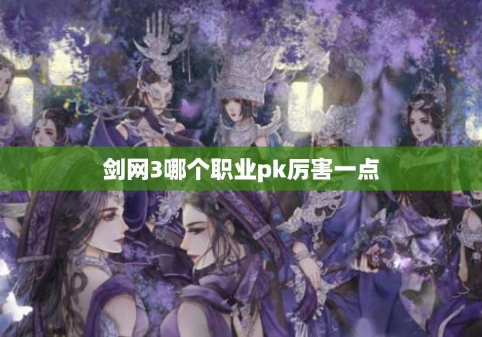 剑网3哪个职业pk厉害一点 剑网3哪个职业pk厉害一点