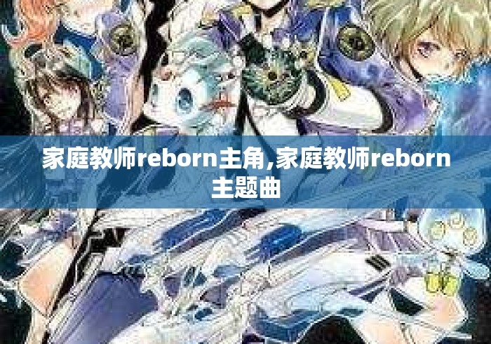 家庭教师reborn主角,家庭教师reborn主题曲 家庭教师reborn主角,家庭教师reborn主题曲