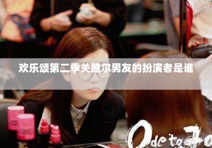欢乐颂第二季关雎尔男友的扮演者是谁 