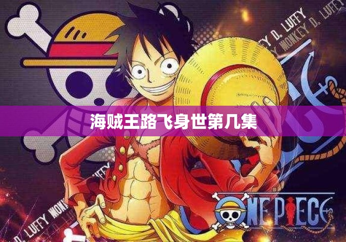 海贼王路飞身世第几集 海贼王路飞身世第几集