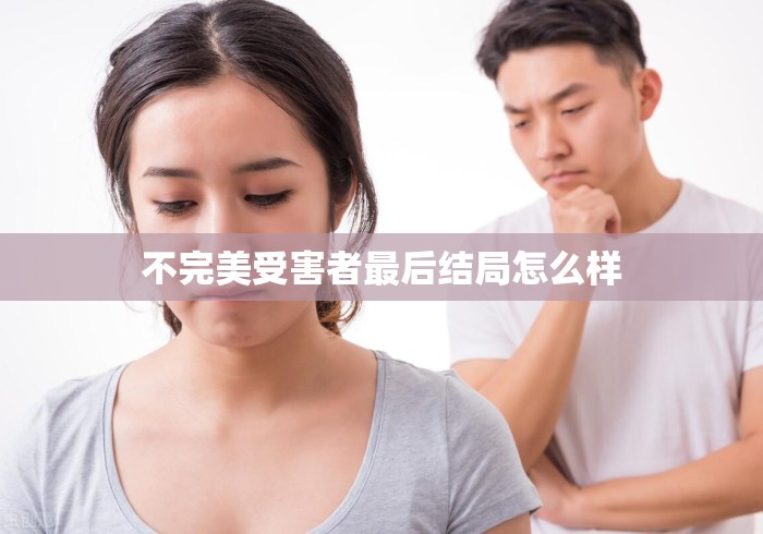 不完美受害者最后结局怎么样 不完美受害者最后结局怎么样
