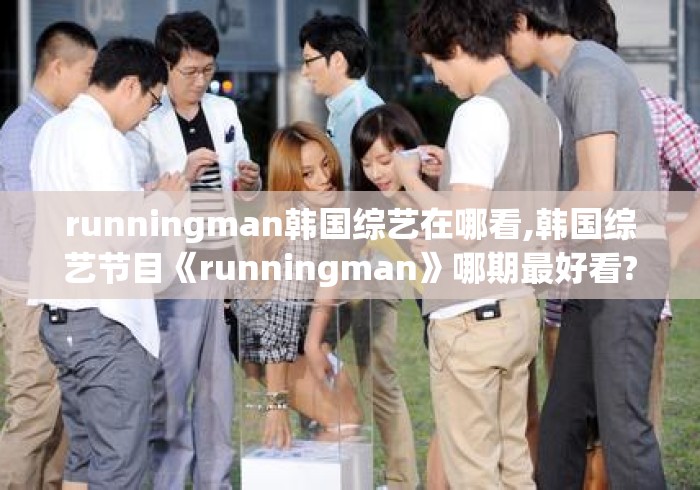 runningman韩国综艺在哪看,韩国综艺节目《runningman》哪期最好看?