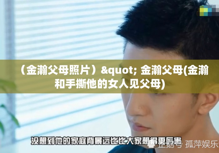 (金瀚父母照片)" 金瀚父母(金瀚和手撕他的女人见父母) (金瀚父母照片)" 金瀚父母(金瀚和手撕他的女人见父母)