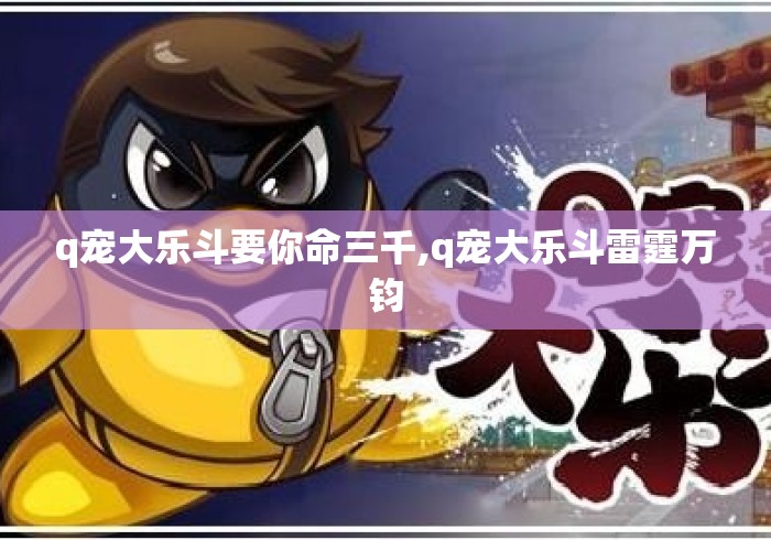 q宠大乐斗要你命三千,q宠大乐斗雷霆万钧