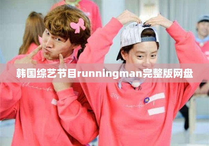 韩国综艺节目runningman完整版网盘 韩国综艺节目runningman完整版网盘