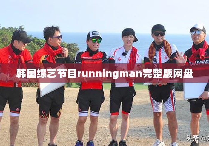 韩国综艺节目runningman完整版网盘 韩国综艺节目runningman完整版网盘