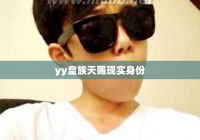 yy皇族天赐现实身份 yy皇族天赐现实身份