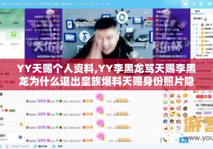 YY天赐个人资料,YY李黑龙骂天赐李黑龙为什么退出皇族爆料天赐身份照片隐私网...