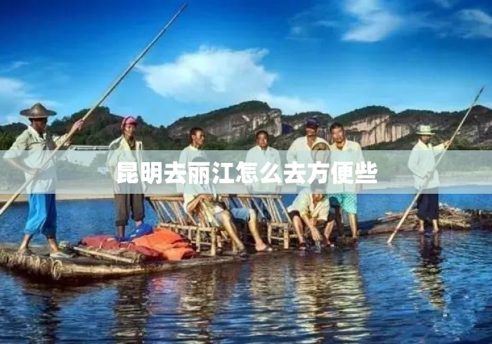 昆明去丽江怎么去方便些